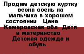  Продам детскую куртку весна осень на мальчика.в хорошем состоянии › Цена ­ 350 - Кемеровская обл. Дети и материнство » Детская одежда и обувь   